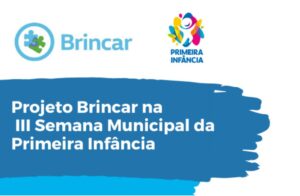 Arte com o texto Projeto Brincar na III Semana Municipal da Primeira Infância.